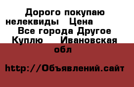 Дорого покупаю нелеквиды › Цена ­ 50 000 - Все города Другое » Куплю   . Ивановская обл.